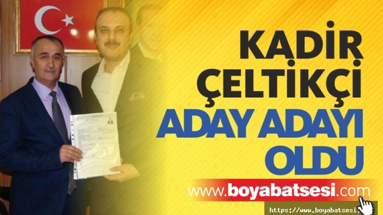 Kadir Çeltikçi Aday Adaylığı Başvurusunu Yaptı