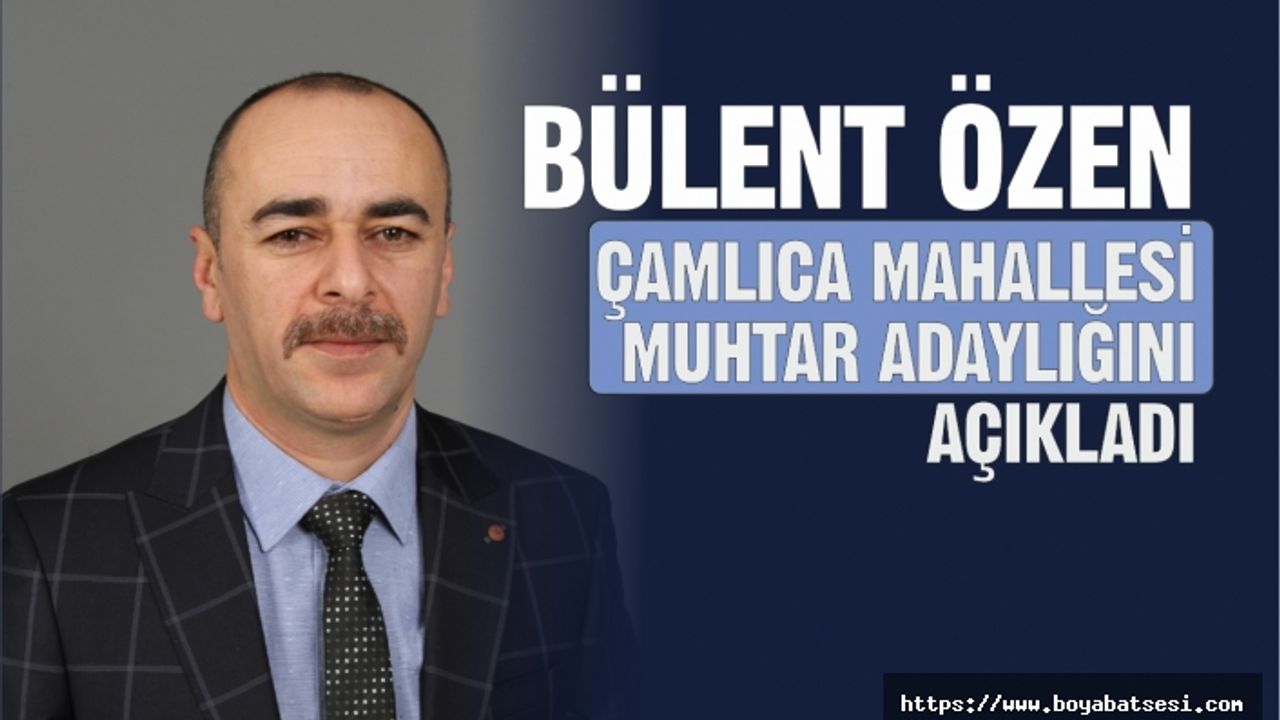 Bülent Özen Çamlıca Mahallesi Muhtar Adaylığını Açıkladı
