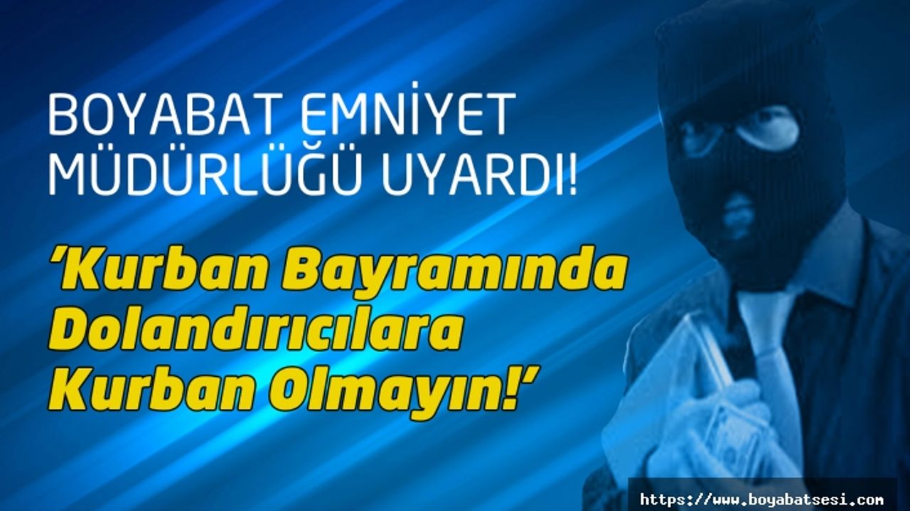 Boyabat İlçe Emniyet Müdürlüğü Uyardı! ''Kurban Bayramında Dolandırıcılara Kurban Olmayın!''