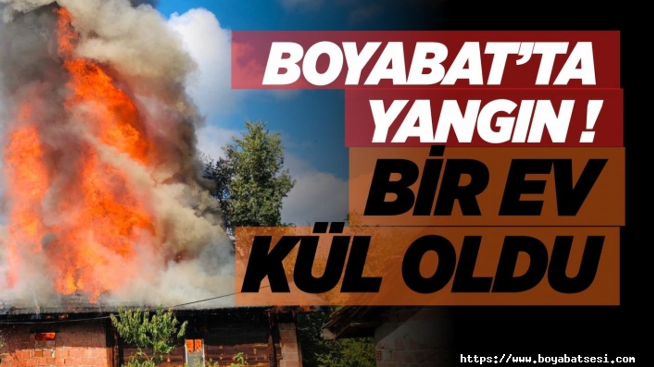 Boyabat'ta yangın bir ev kül oldu !