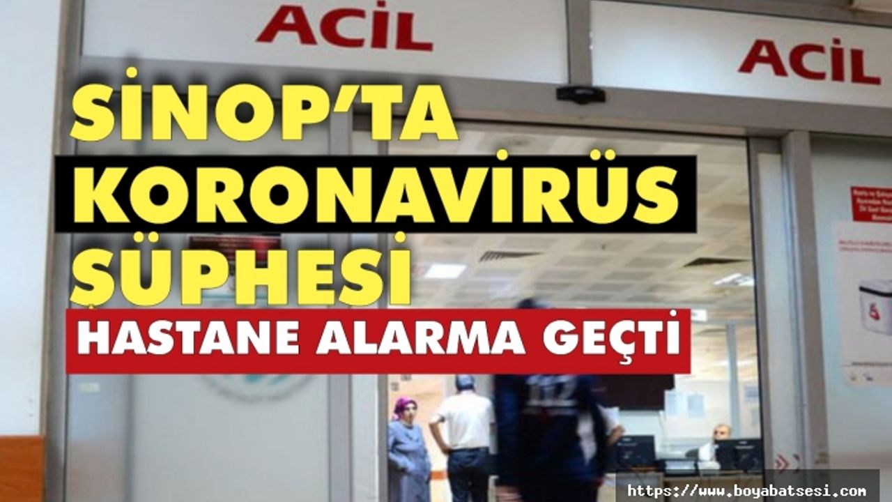 Sinop'ta koronavirüs şüphesi yetkilileri harekete geçirdi !