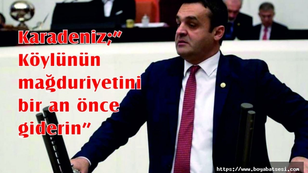 Karadeniz;” Köylünün mağduriyetini bir an önce giderin”